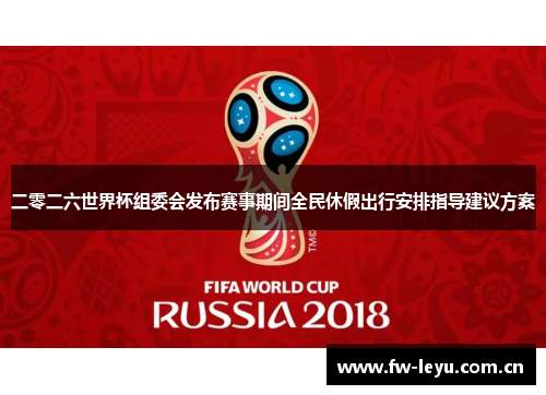 二零二六世界杯组委会发布赛事期间全民休假出行安排指导建议方案