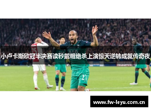 小卢卡斯欧冠半决赛读秒戴帽绝杀上演惊天逆转成就传奇夜